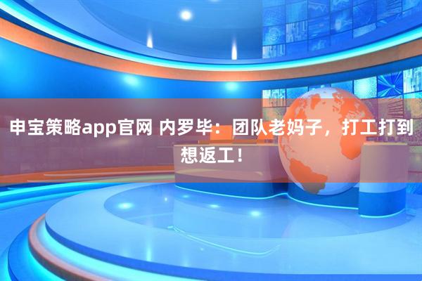 申宝策略app官网 内罗毕：团队老妈子，打工打到想返工！