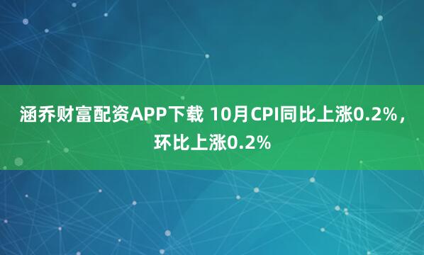 涵乔财富配资APP下载 10月CPI同比上涨0.2%，环比上涨0.2%