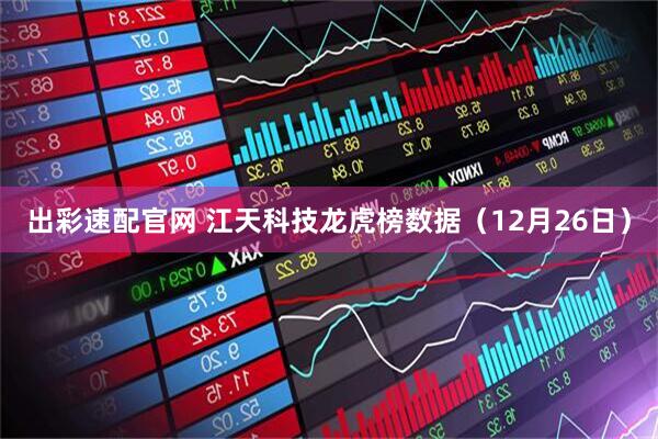 出彩速配官网 江天科技龙虎榜数据（12月26日）