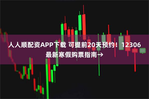 人人顺配资APP下载 可提前20天预约！12306最新寒假购票指南→