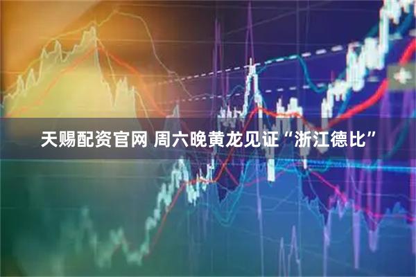 天赐配资官网 周六晚黄龙见证“浙江德比”