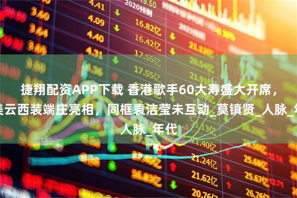 捷翔配资APP下载 香港歌手60大寿盛大开席，邝美云西装端庄亮相，同框袁洁莹未互动_莫镇贤_人脉_年代
