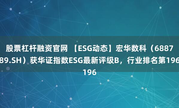股票杠杆融资官网 【ESG动态】宏华数科（688789.SH）获华证指数ESG最新评级B，行业排名第196